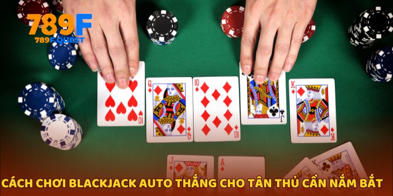 Cách chơi blackjack auto thắng cho tân thủ cần nắm bắt