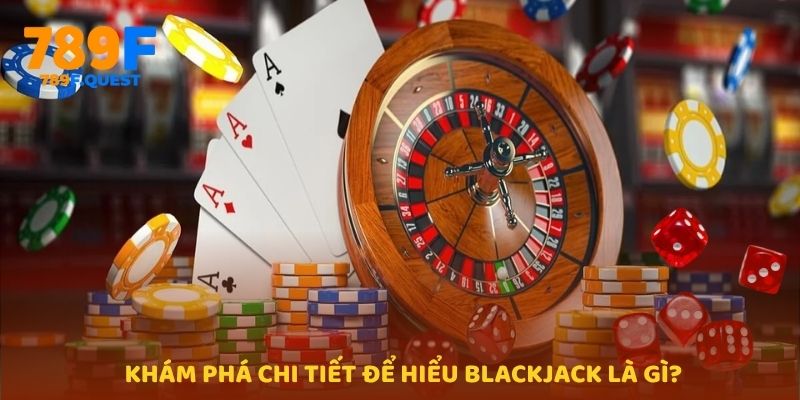 Khám phá chi tiết để hiểu Blackjack là gì?