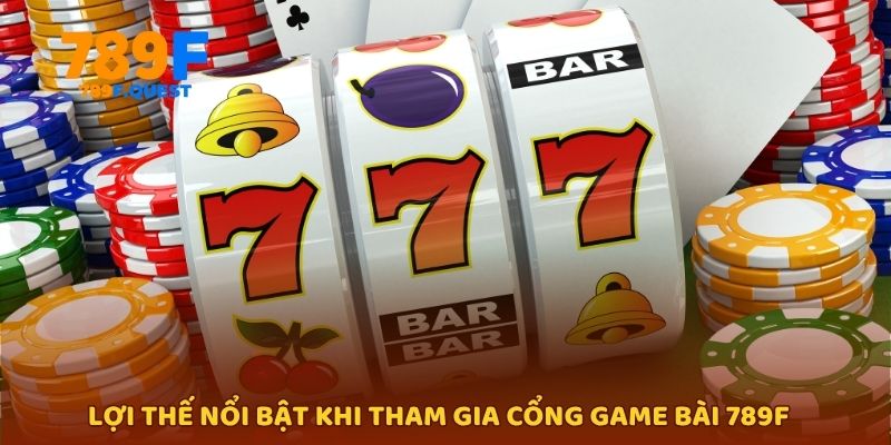 Lợi thế nổi bật khi tham gia cổng game bài 789f