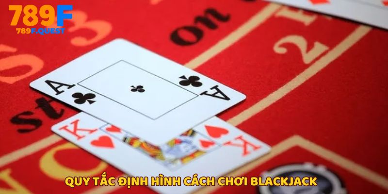Nguyên tắc nền tảng làm nên luật chơi Blackjack chuẩn tại 789f