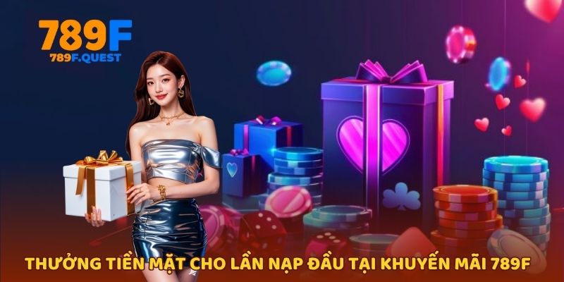 Thưởng tiền mặt cho lần nạp đầu - Khuyến mãi 789f