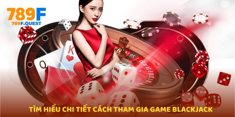 Tìm hiểu chi tiết cách tham gia game Blackjack 