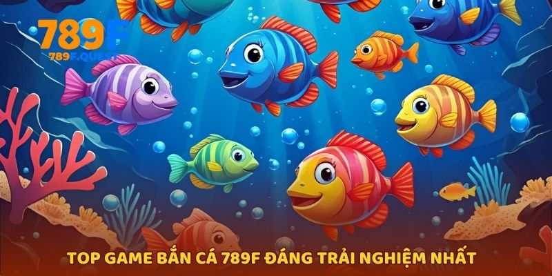 Top game bắn cá 789f đáng trải nghiệm nhất